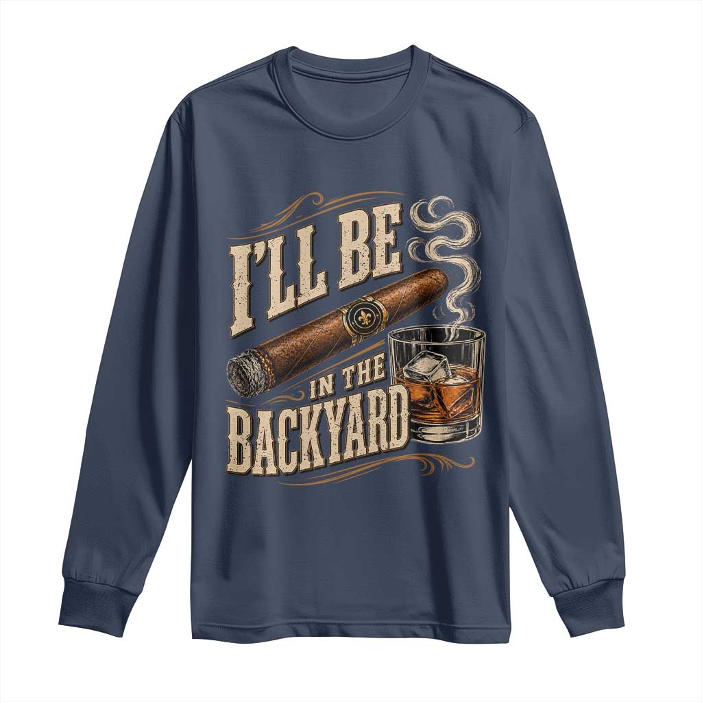 I'll Be In The Backyard Funny Bourbon Cigar Lover Long Sleeve Shirt
