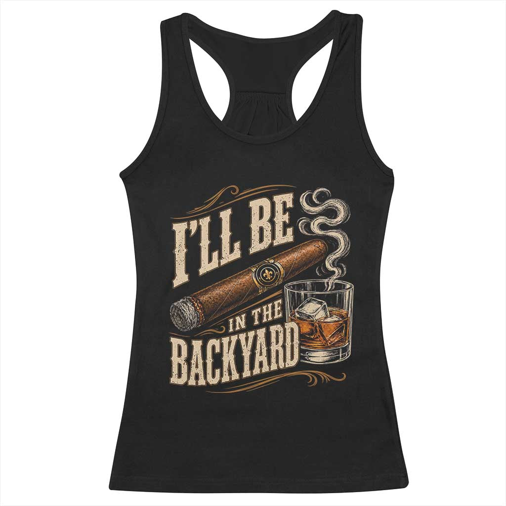I'll Be In The Backyard Funny Bourbon Cigar Lover Racerback Tank Top