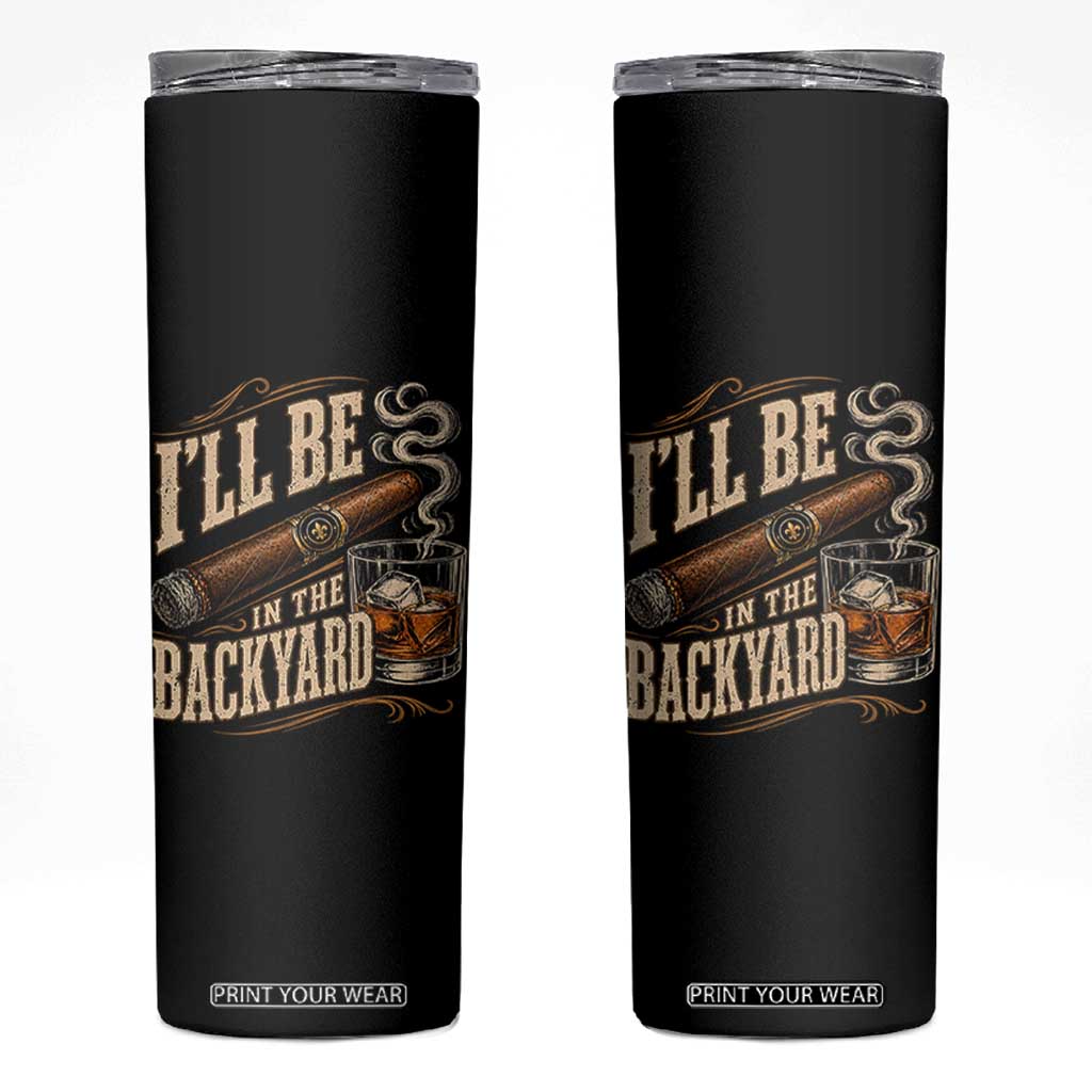 I'll Be In The Backyard Funny Bourbon Cigar Lover Skinny Tumbler TS11 Black Print Your Wear