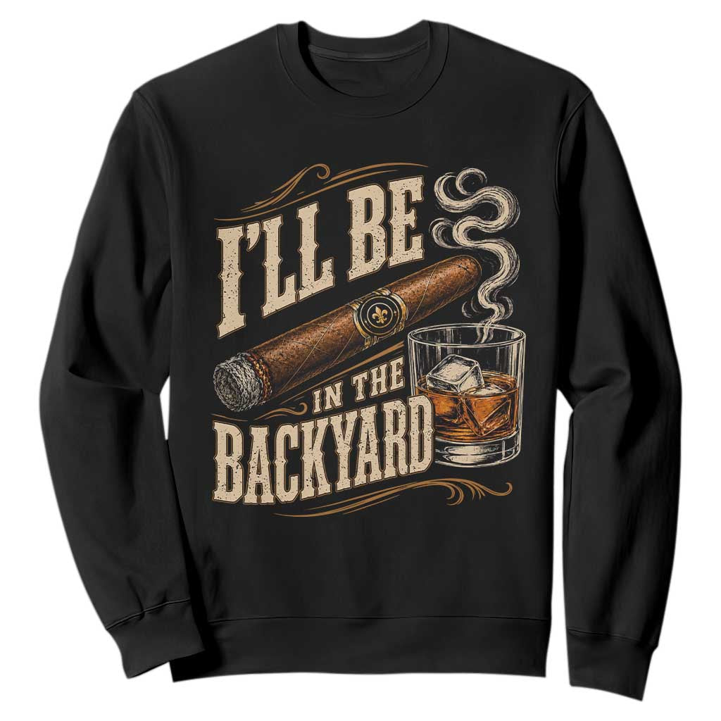 I'll Be In The Backyard Funny Bourbon Cigar Lover Sweatshirt