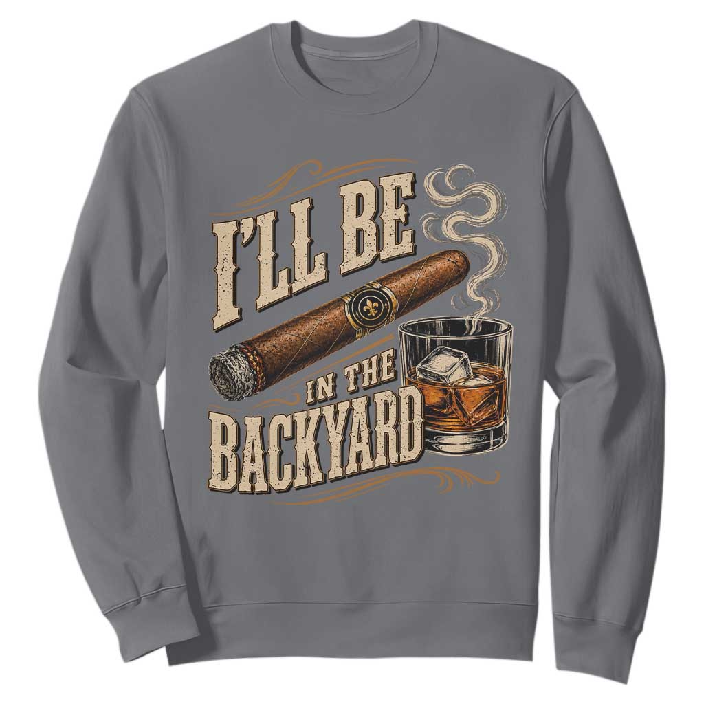 I'll Be In The Backyard Funny Bourbon Cigar Lover Sweatshirt