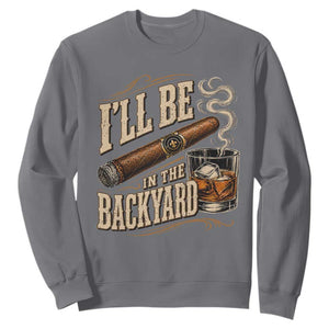 I'll Be In The Backyard Funny Bourbon Cigar Lover Sweatshirt