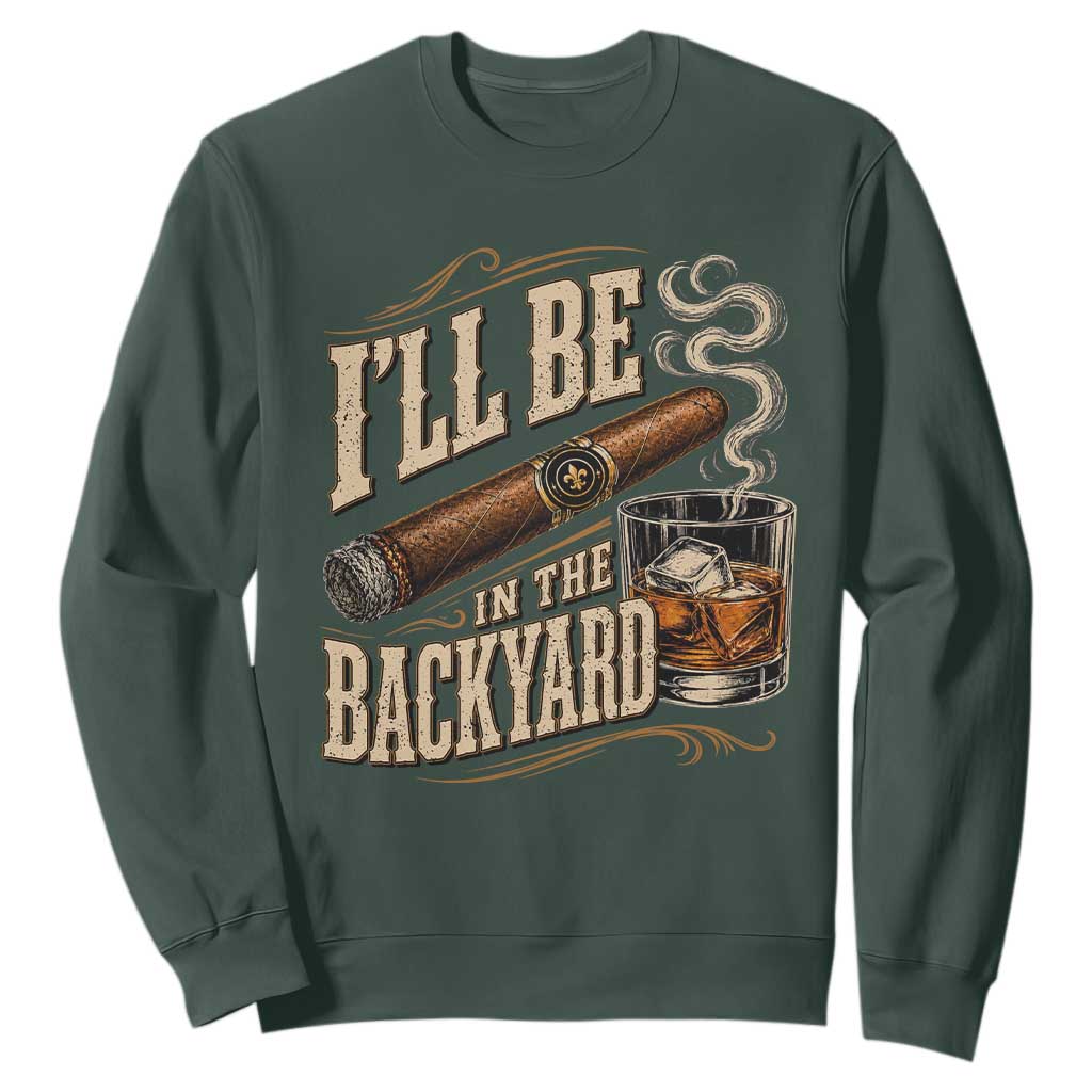 I'll Be In The Backyard Funny Bourbon Cigar Lover Sweatshirt