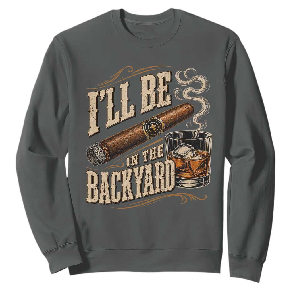 I'll Be In The Backyard Funny Bourbon Cigar Lover Sweatshirt