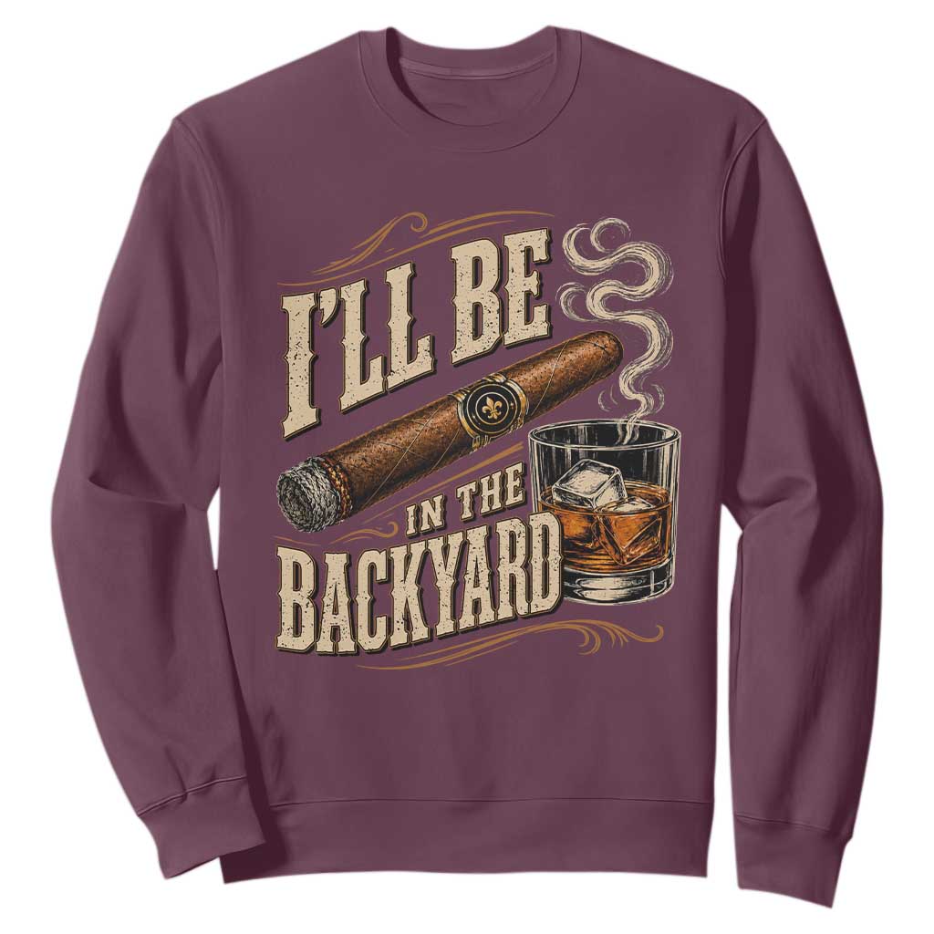 I'll Be In The Backyard Funny Bourbon Cigar Lover Sweatshirt