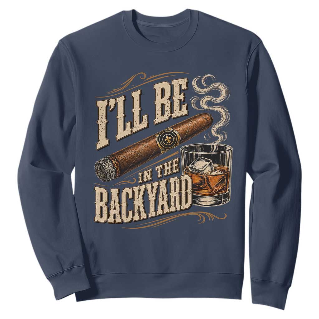 I'll Be In The Backyard Funny Bourbon Cigar Lover Sweatshirt
