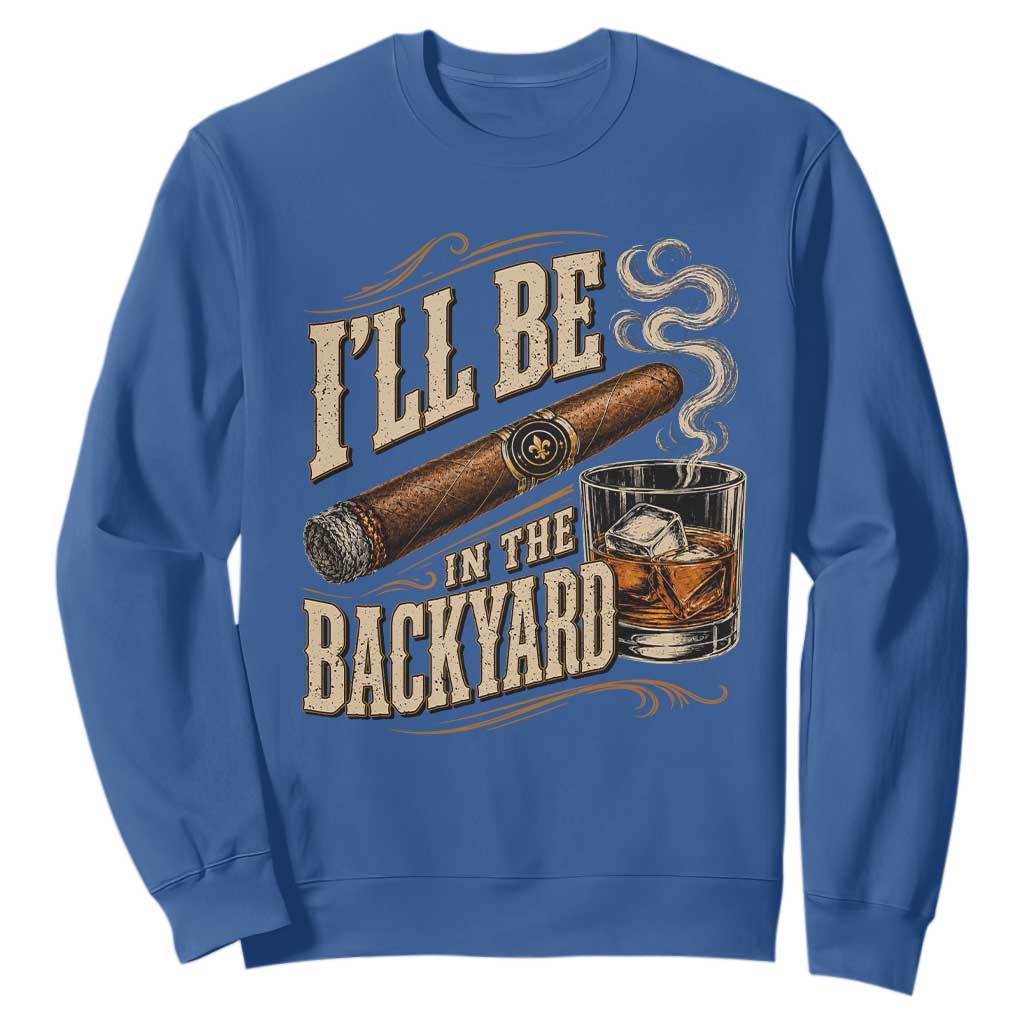 I'll Be In The Backyard Funny Bourbon Cigar Lover Sweatshirt
