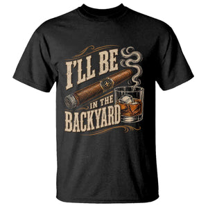 I'll Be In The Backyard Funny Bourbon Cigar Lover T Shirt