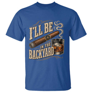I'll Be In The Backyard Funny Bourbon Cigar Lover T Shirt