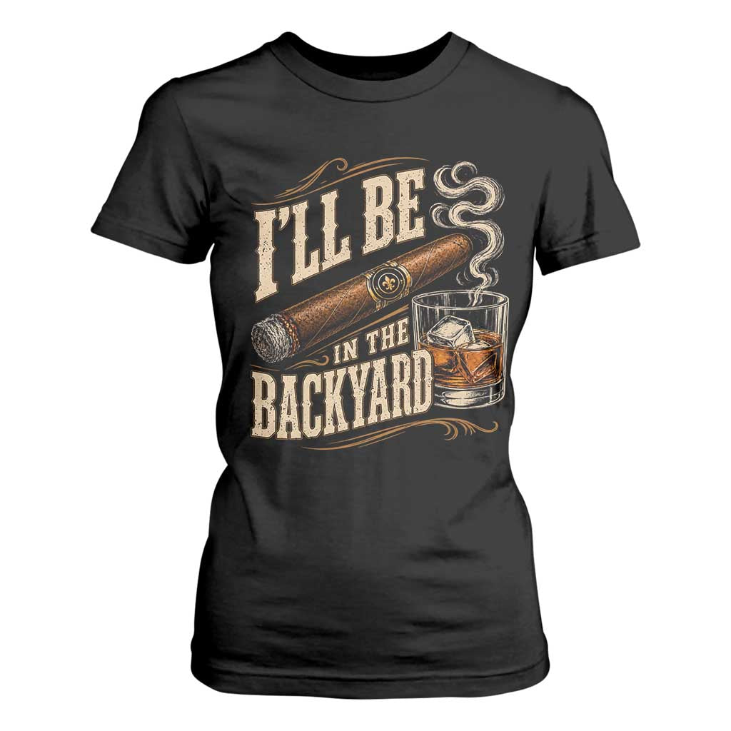 I'll Be In The Backyard Funny Bourbon Cigar Lover T Shirt For Women
