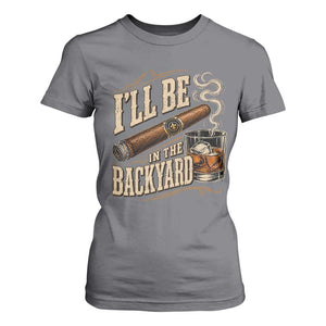I'll Be In The Backyard Funny Bourbon Cigar Lover T Shirt For Women