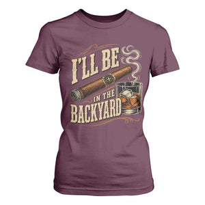 I'll Be In The Backyard Funny Bourbon Cigar Lover T Shirt For Women