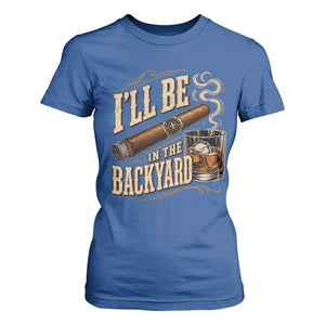 I'll Be In The Backyard Funny Bourbon Cigar Lover T Shirt For Women