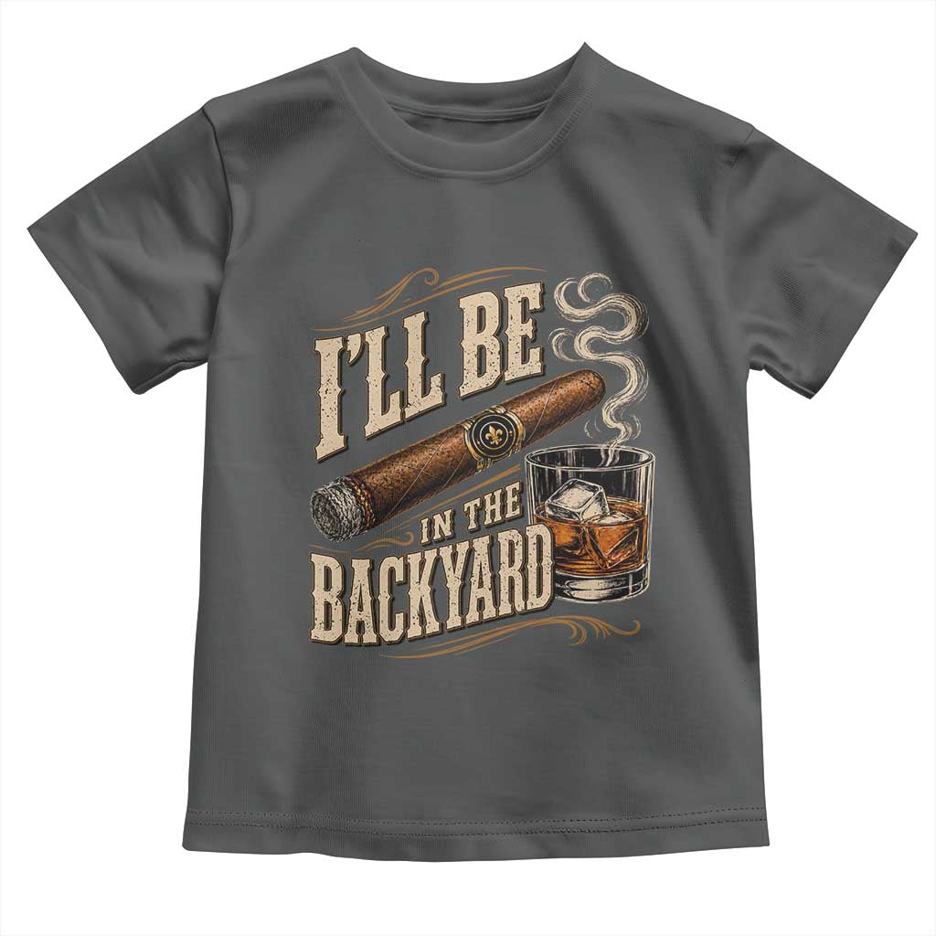 I'll Be In The Backyard Funny Bourbon Cigar Lover Toddler T Shirt