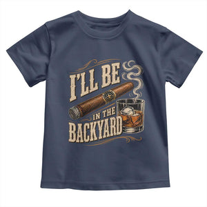 I'll Be In The Backyard Funny Bourbon Cigar Lover Toddler T Shirt