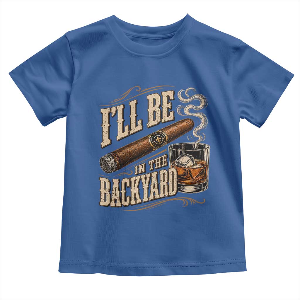 I'll Be In The Backyard Funny Bourbon Cigar Lover Toddler T Shirt