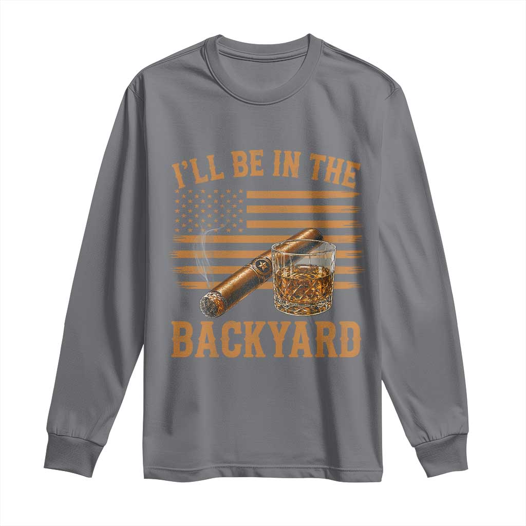 I Will Be In The Backyard Long Sleeve Shirt Funny Bourbon Cigar Lover USA Flag