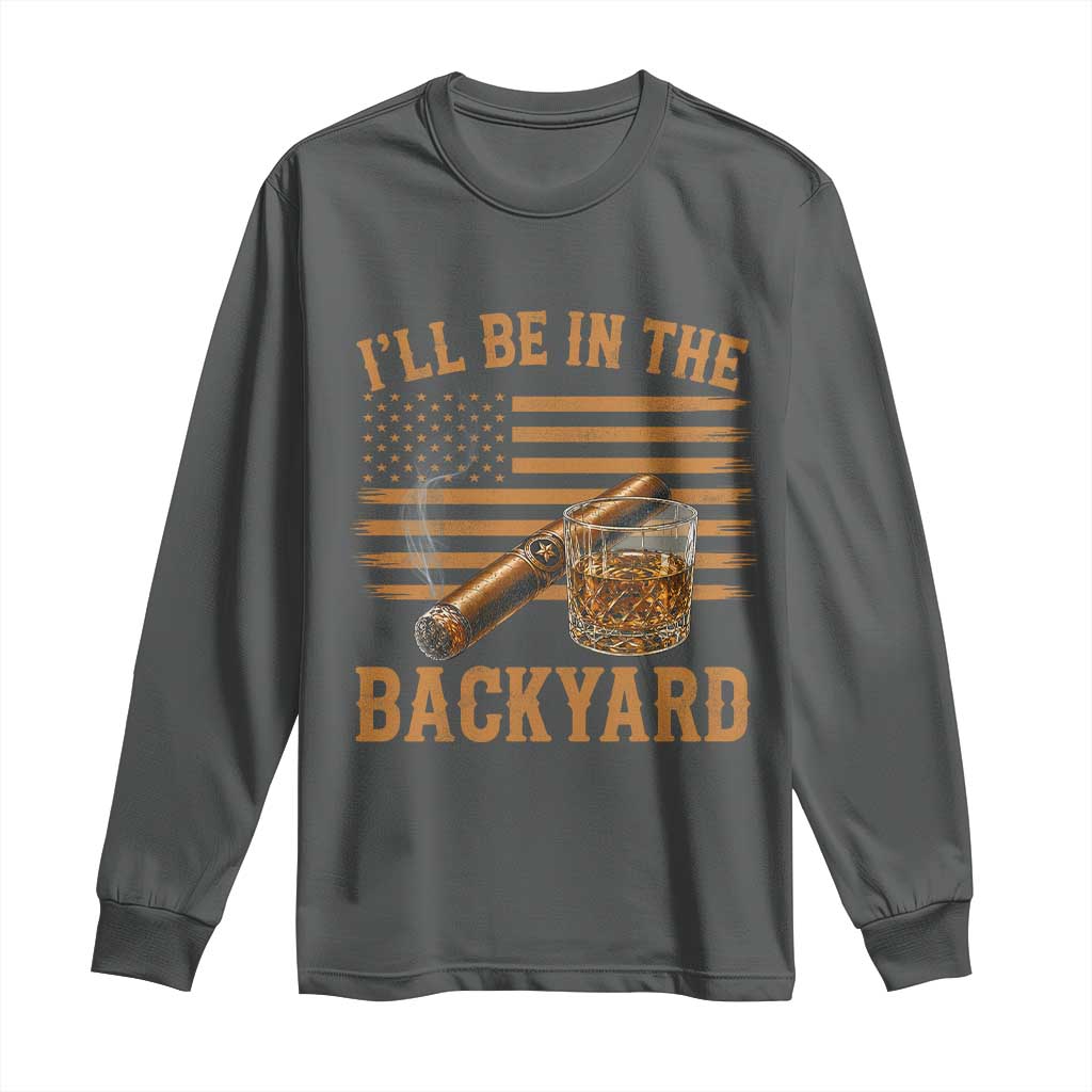 I Will Be In The Backyard Long Sleeve Shirt Funny Bourbon Cigar Lover USA Flag