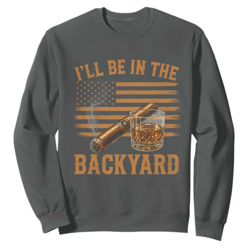 I Will Be In The Backyard Sweatshirt Funny Bourbon Cigar Lover USA Flag