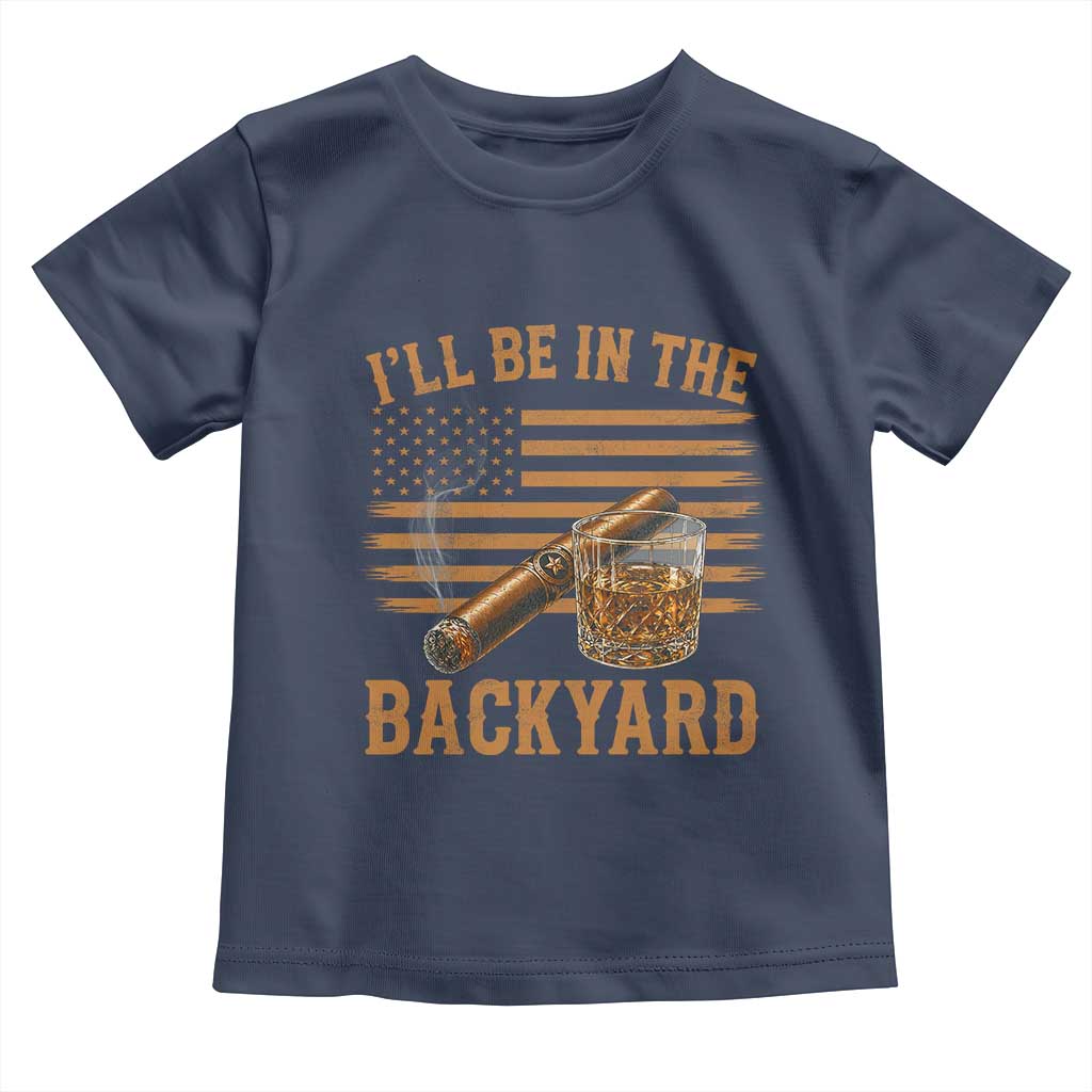 I Will Be In The Backyard Toddler T Shirt Funny Bourbon Cigar Lover USA Flag