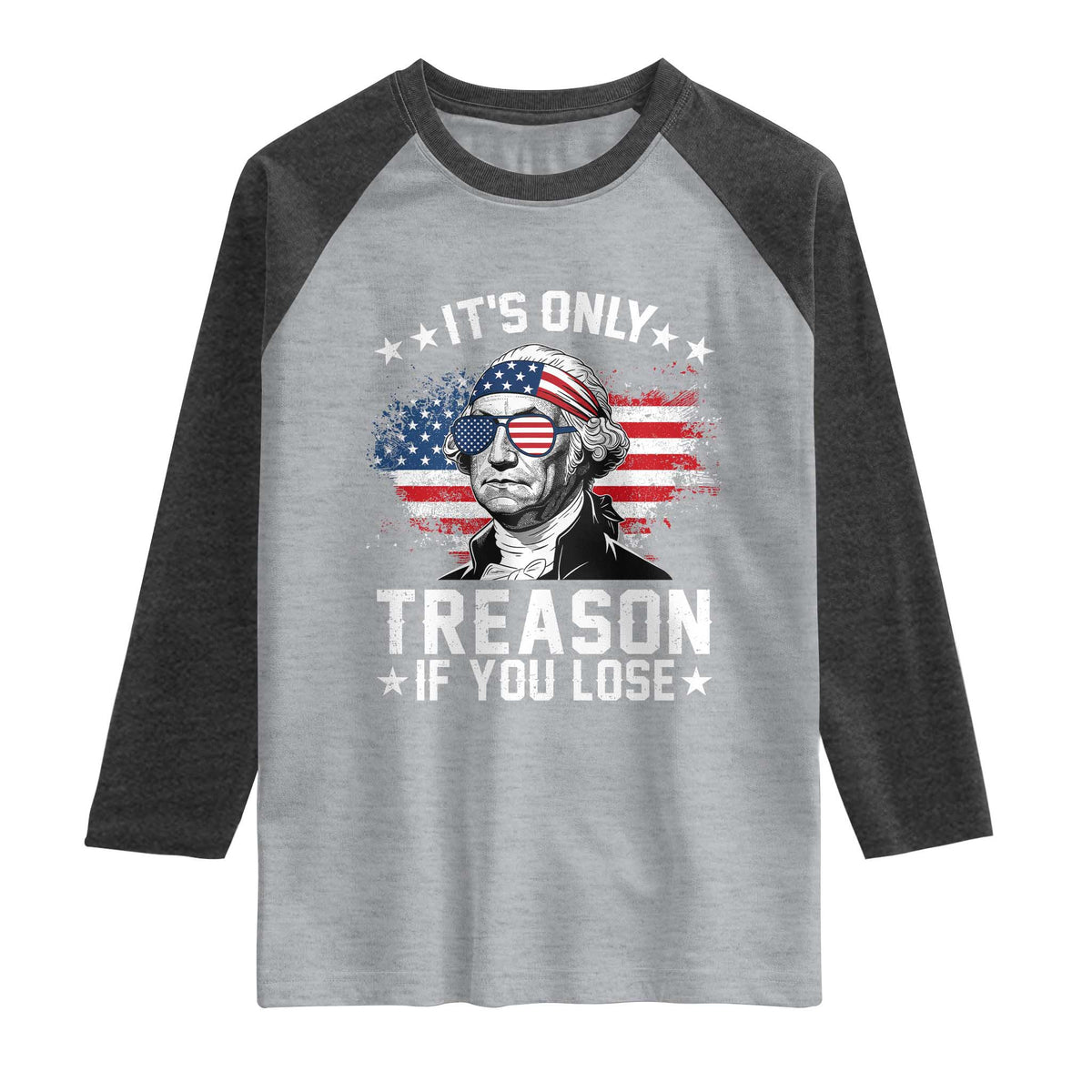 It Is Only Treason If You Lose George Washington Raglan Shirt Funny 4th of July Vintage American Flag