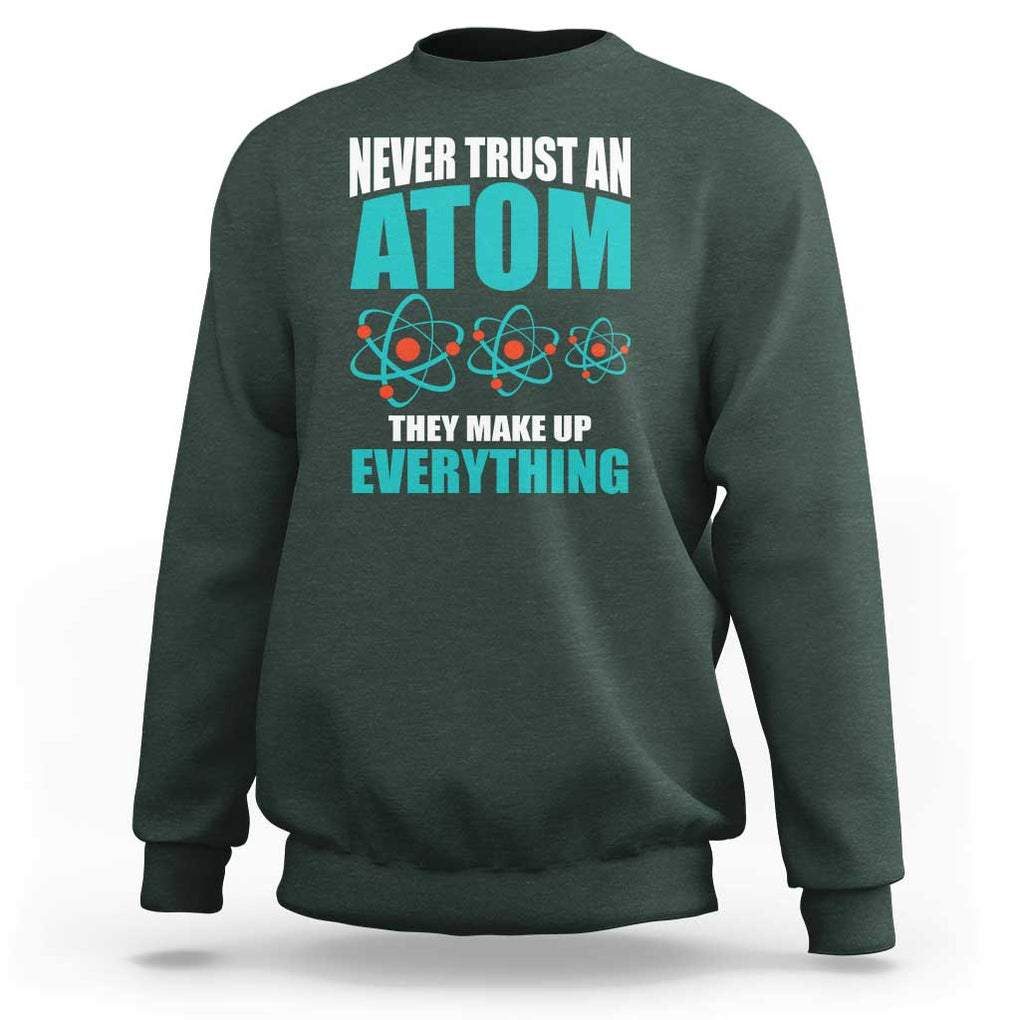 Science Sweatshirt Never Trust An Atom They Make Up Everything TS11 Dark Forest Green Print Your Wear