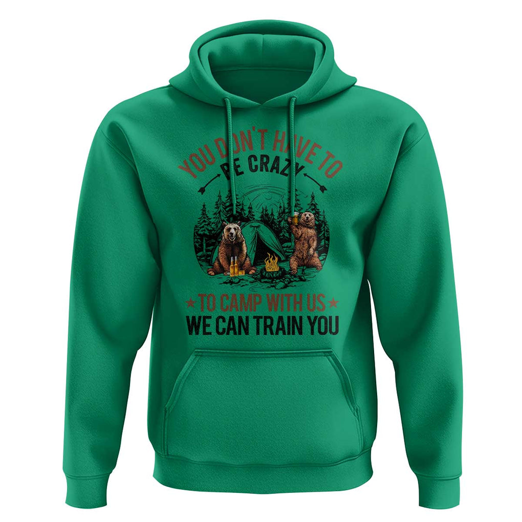 Funny Camping Hoodie You Don't Have To Be Crazy To Camp With Us We Can Train You Bear TS11 Irish Green Print Your Wear