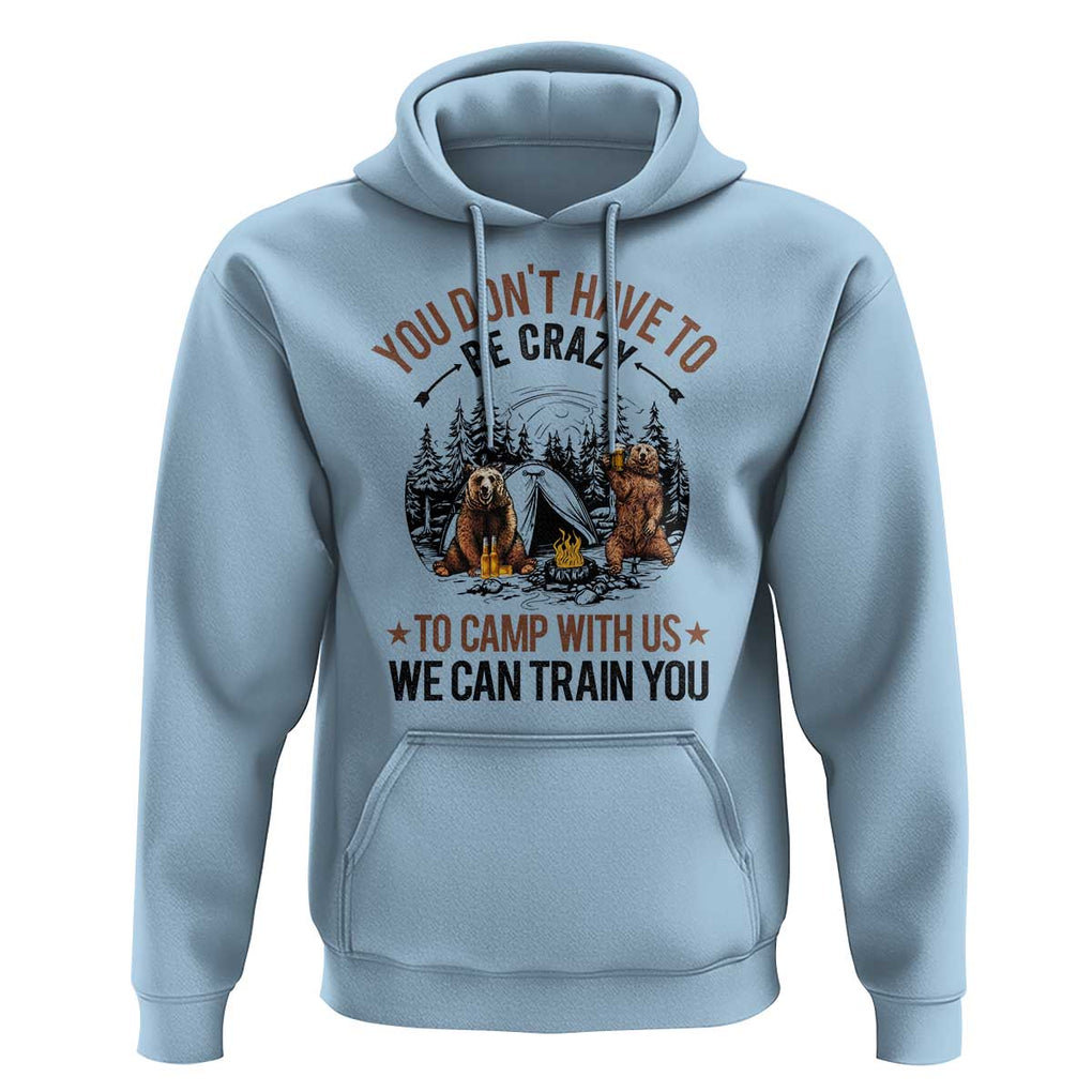 Funny Camping Hoodie You Don't Have To Be Crazy To Camp With Us We Can Train You Bear TS11 Light Blue Print Your Wear