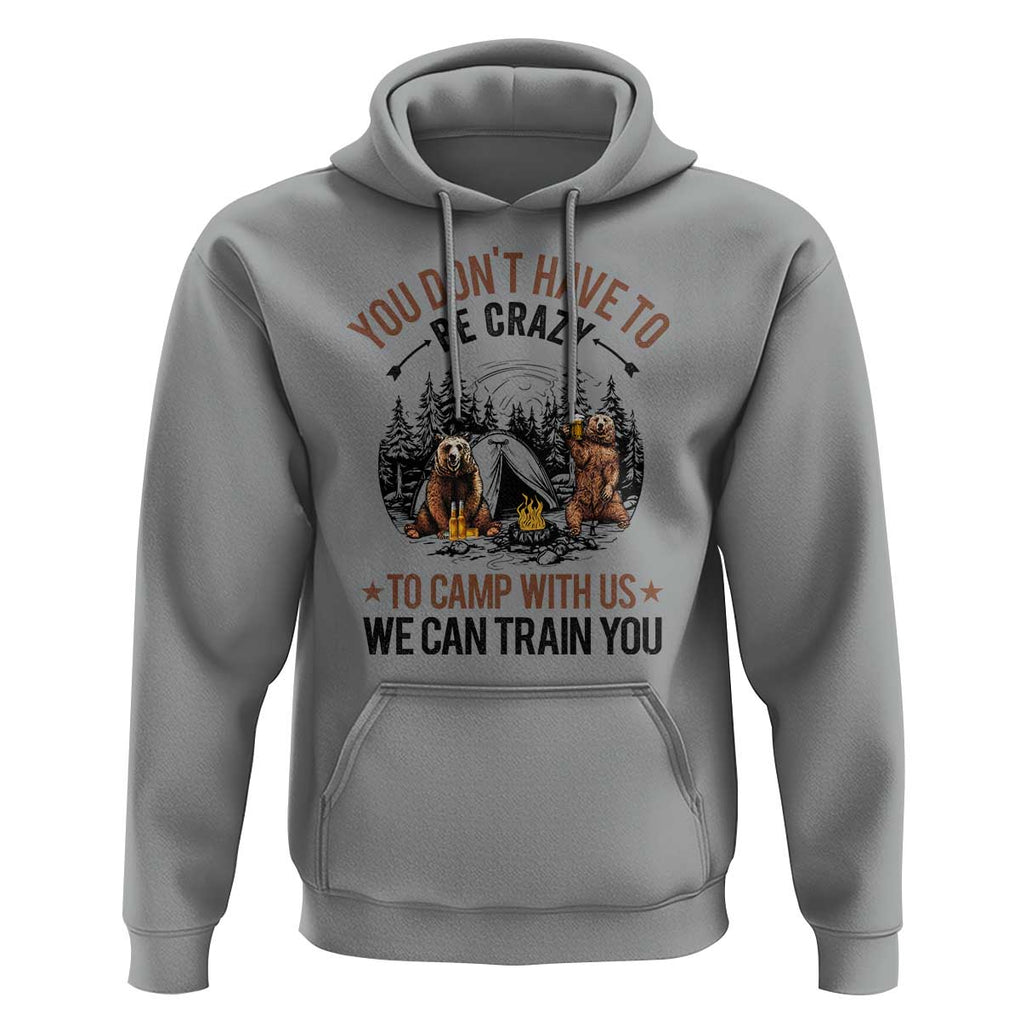 Funny Camping Hoodie You Don't Have To Be Crazy To Camp With Us We Can Train You Bear TS11 Sport Gray Print Your Wear