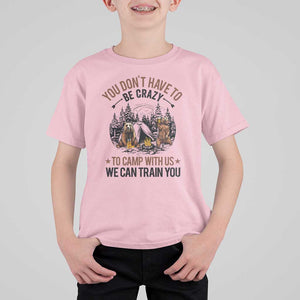 Funny Camping T Shirt For Kid You Don't Have To Be Crazy To Camp With Us We Can Train You Bear TS11 Light Pink Print Your Wear