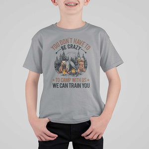 Funny Camping T Shirt For Kid You Don't Have To Be Crazy To Camp With Us We Can Train You Bear TS11 Sport Gray Print Your Wear