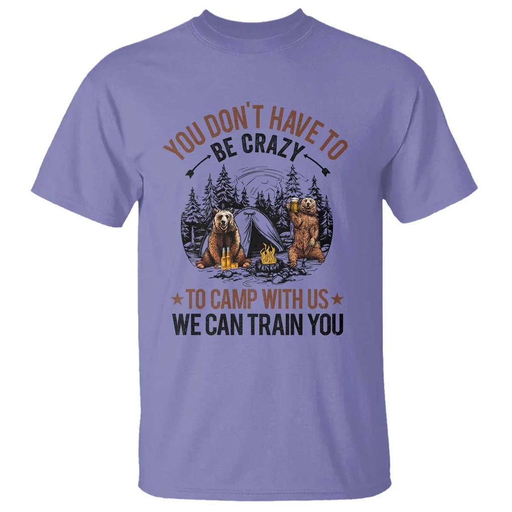 Funny Camping T Shirt You Don't Have To Be Crazy To Camp With Us We Can Train You Bear TS11 Violet Print Your Wear