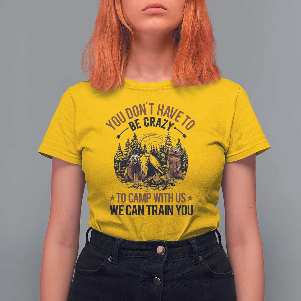 Funny Camping T Shirt For Women You Don't Have To Be Crazy To Camp With Us We Can Train You Bear TS11 Daisy Print Your Wear
