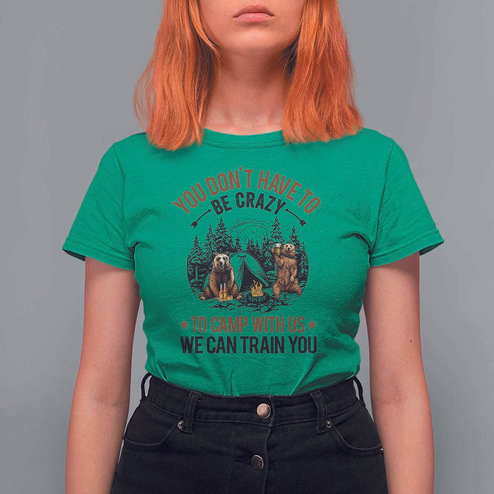 Funny Camping T Shirt For Women You Don't Have To Be Crazy To Camp With Us We Can Train You Bear TS11 Irish Green Print Your Wear