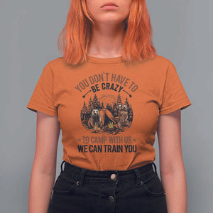 Funny Camping T Shirt For Women You Don't Have To Be Crazy To Camp With Us We Can Train You Bear TS11 Orange Print Your Wear