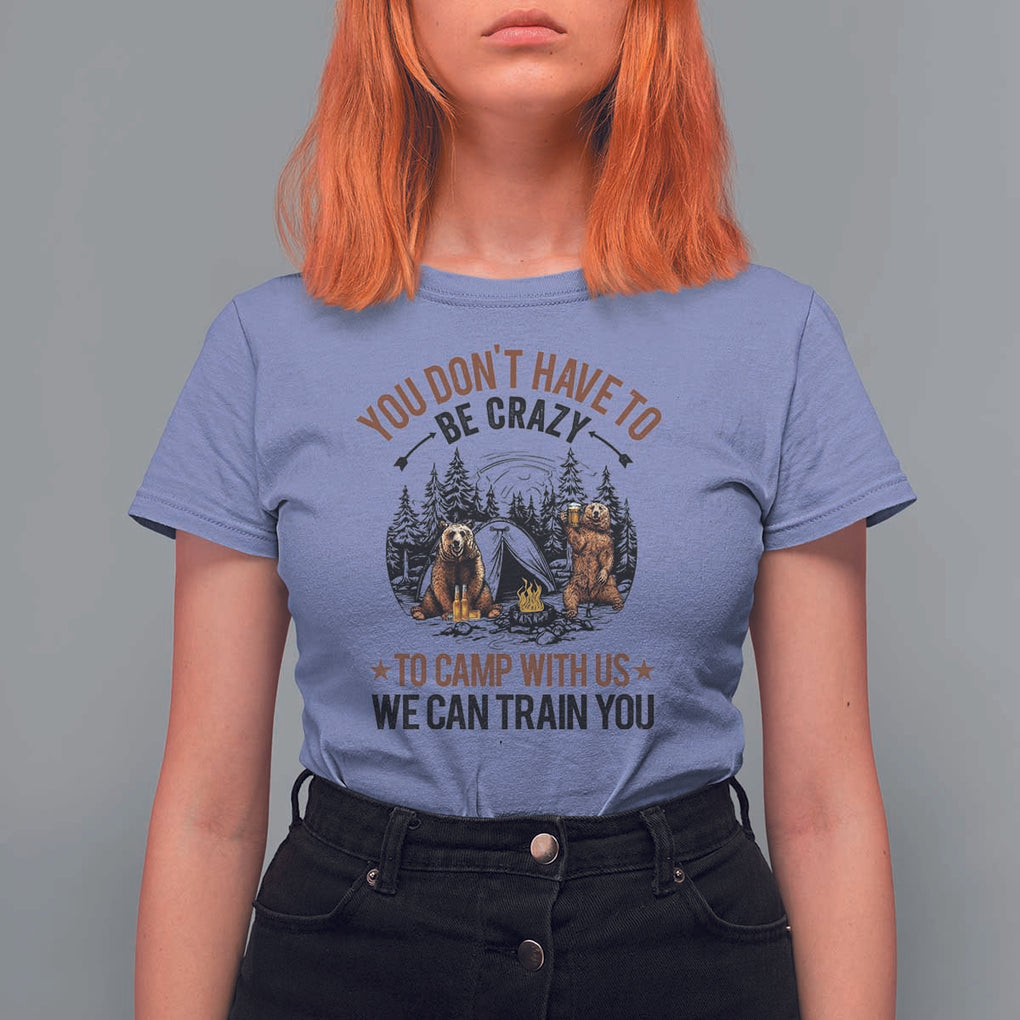 Funny Camping T Shirt For Women You Don't Have To Be Crazy To Camp With Us We Can Train You Bear TS11 Violet Print Your Wear