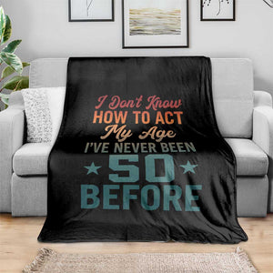 50th Birthday Throw Blanket I Don't Know How To Act My Age I've Never Been 50 Before