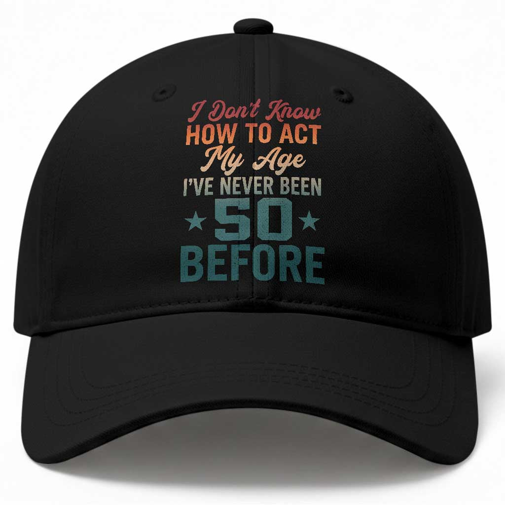 50th Birthday Baseball Cap I Don't Know How To Act My Age I've Never Been 50 Before TS11 Print Your Wear