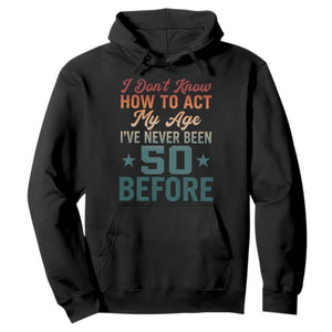 50th Birthday Hoodie I Don't Know How To Act My Age I've Never Been 50 Before