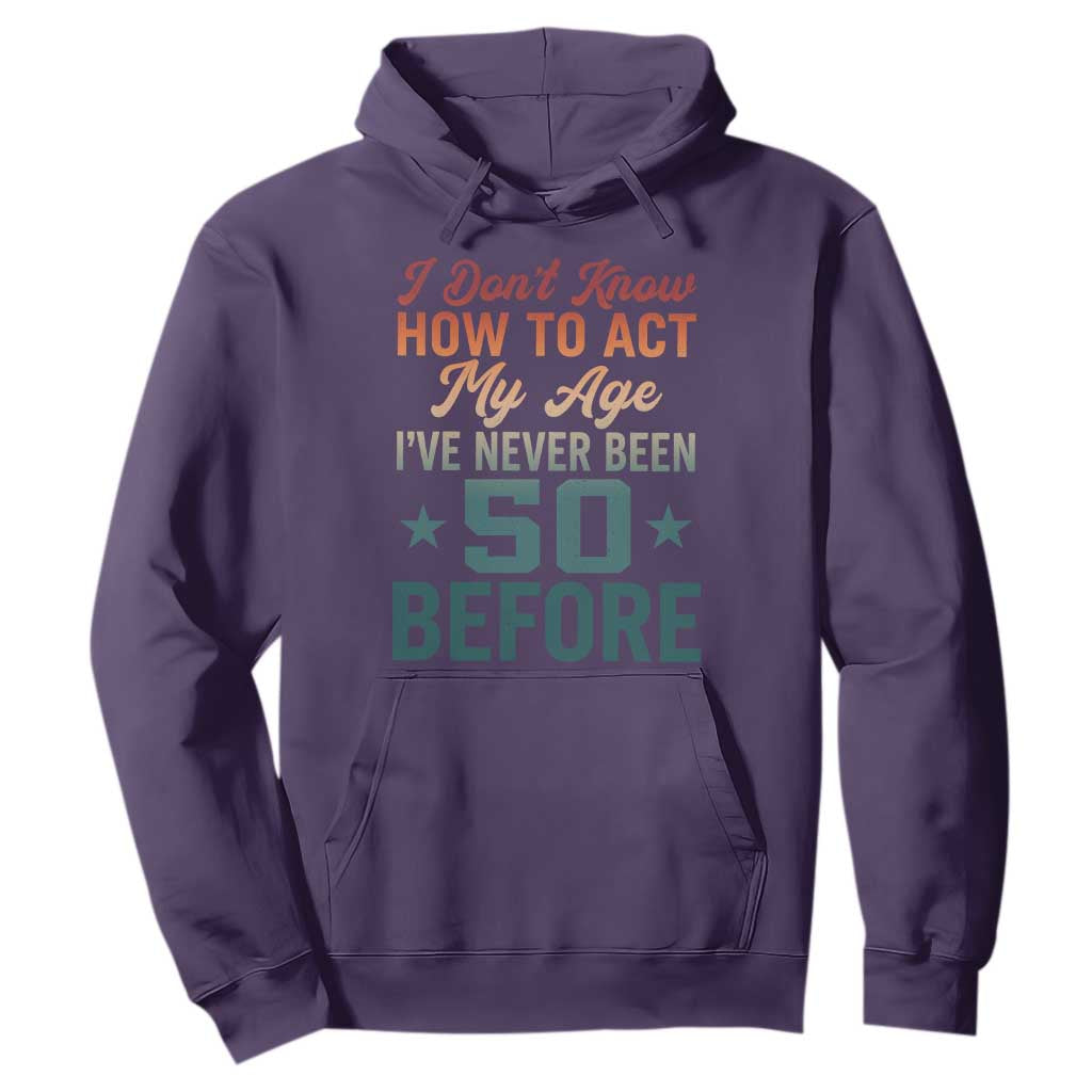 50th Birthday Hoodie I Don't Know How To Act My Age I've Never Been 50 Before