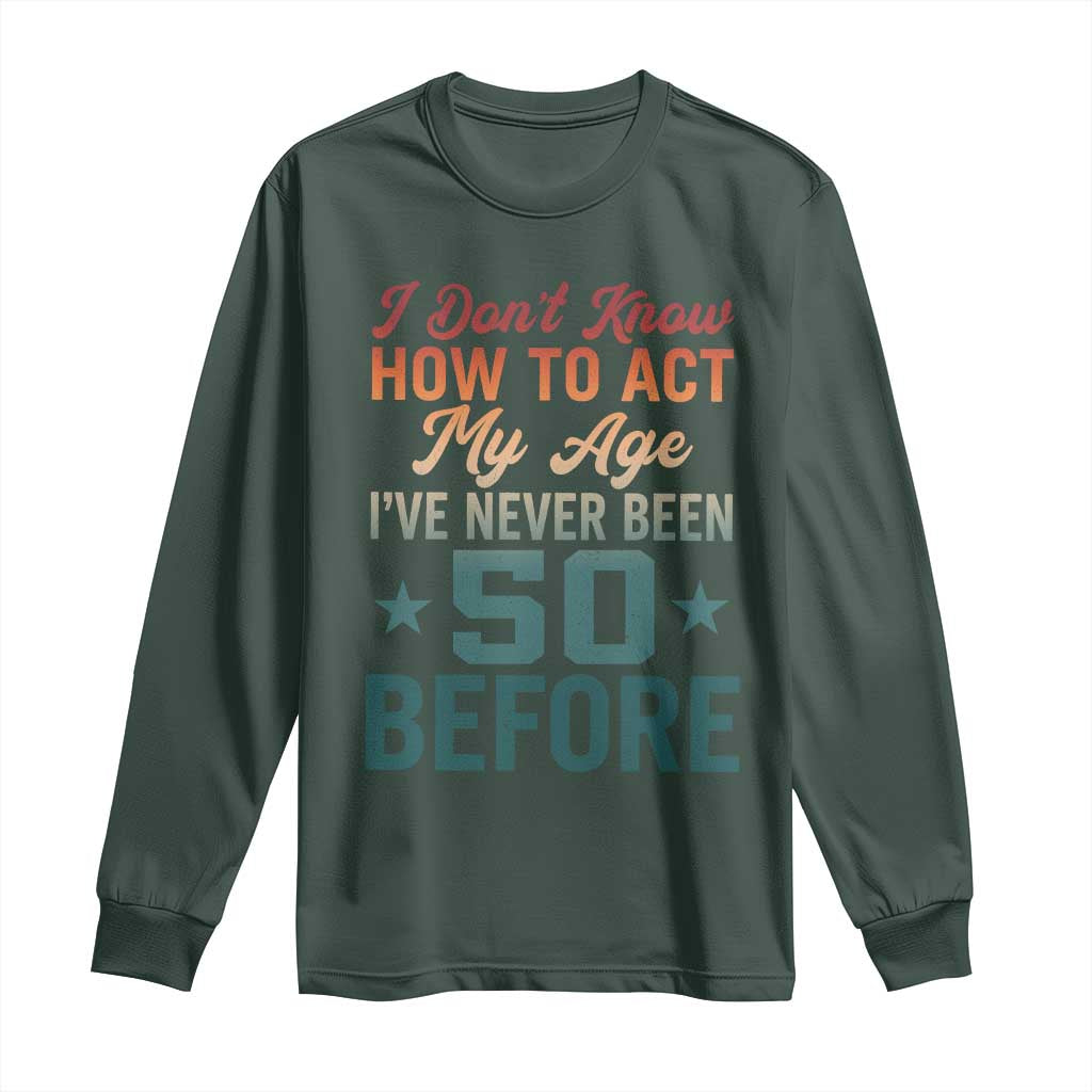 50th Birthday Long Sleeve Shirt I Don't Know How To Act My Age I've Never Been 50 Before