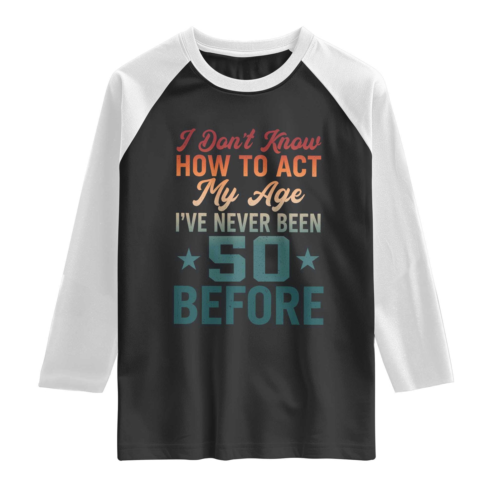 50th Birthday Raglan Shirt I Don't Know How To Act My Age I've Never Been 50 Before TS11 Black White Print Your Wear