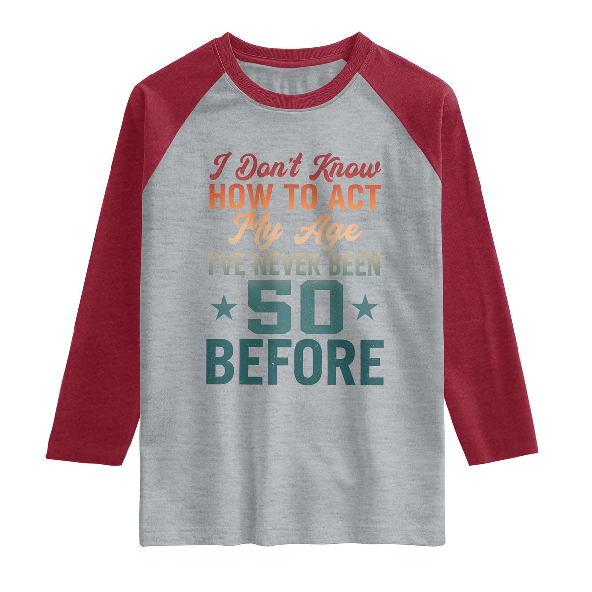 50th Birthday Raglan Shirt I Don't Know How To Act My Age I've Never Been 50 Before