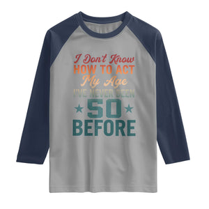 50th Birthday Raglan Shirt I Don't Know How To Act My Age I've Never Been 50 Before