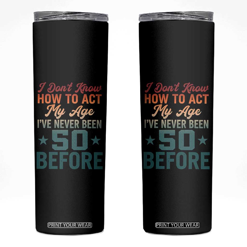 50th Birthday Skinny Tumbler I Don't Know How To Act My Age I've Never Been 50 Before