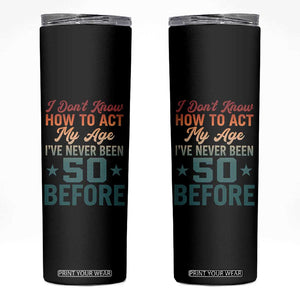 50th Birthday Skinny Tumbler I Don't Know How To Act My Age I've Never Been 50 Before