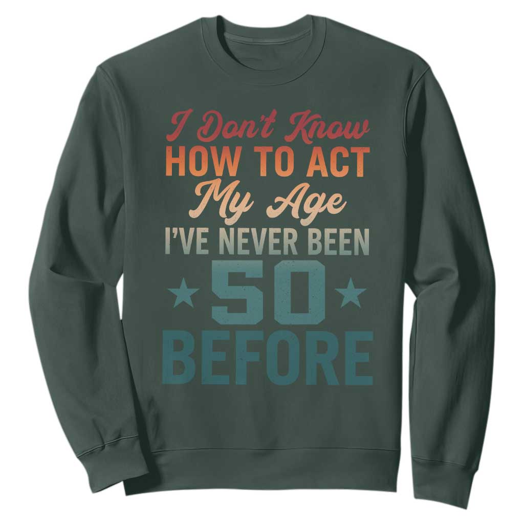 50th Birthday Sweatshirt I Don't Know How To Act My Age I've Never Been 50 Before