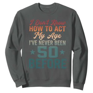50th Birthday Sweatshirt I Don't Know How To Act My Age I've Never Been 50 Before