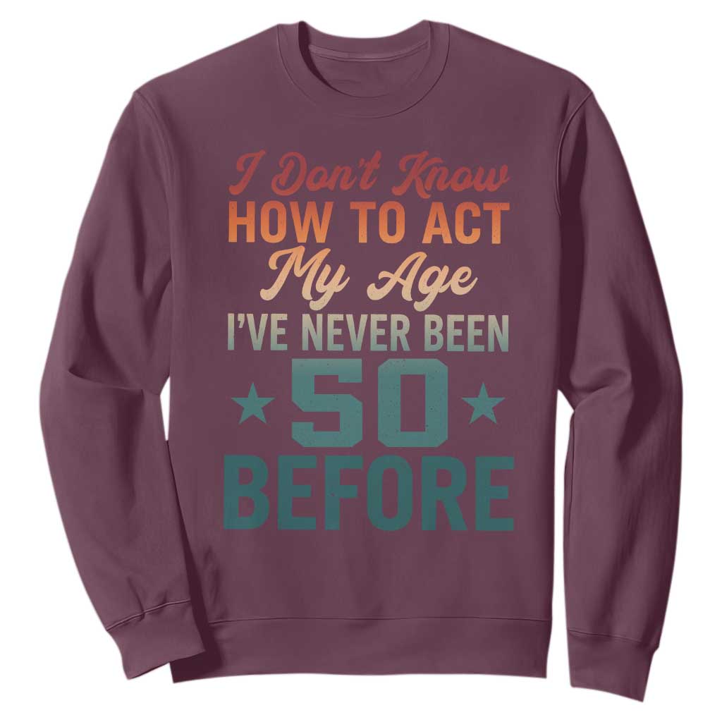 50th Birthday Sweatshirt I Don't Know How To Act My Age I've Never Been 50 Before