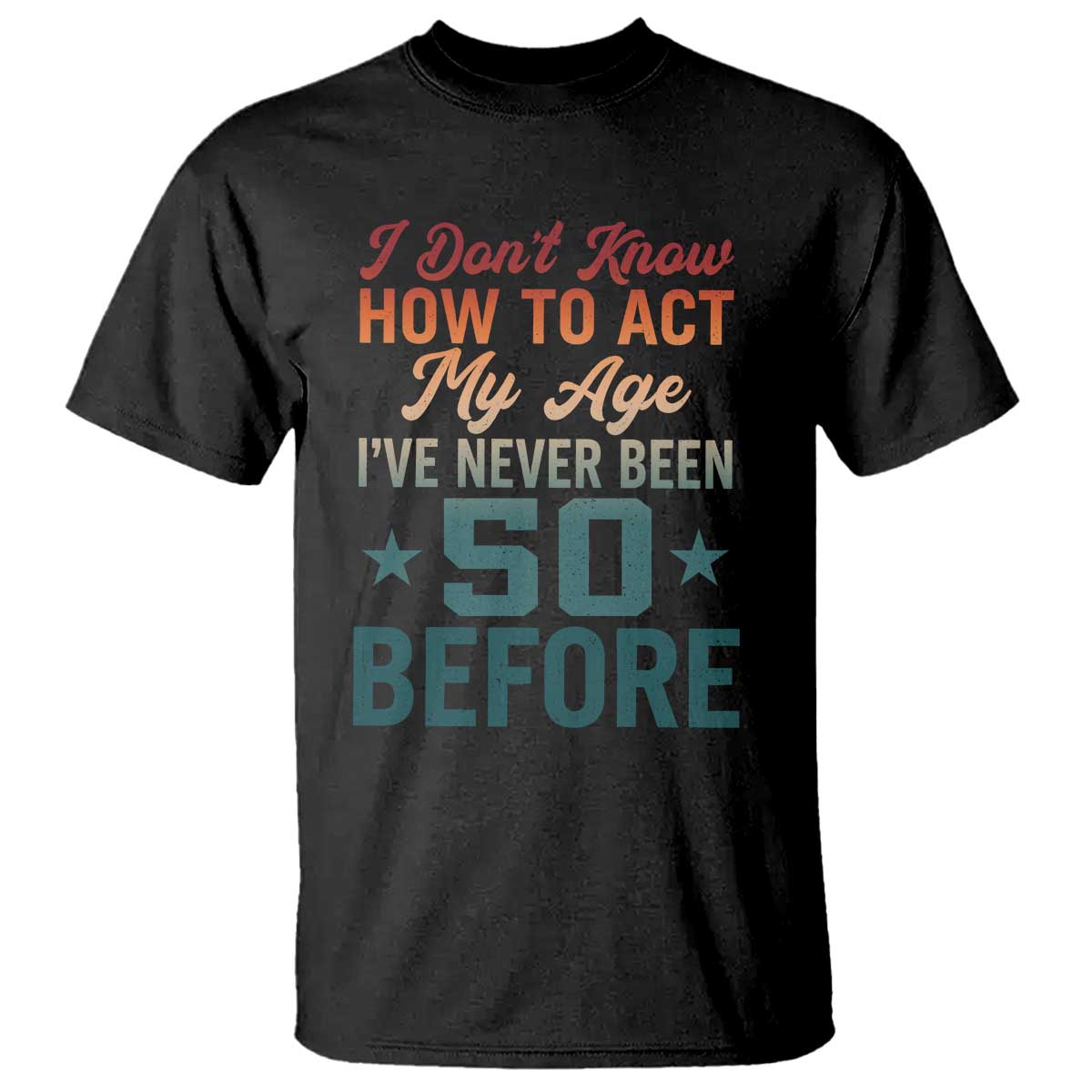 50th Birthday T Shirt I Don't Know How To Act My Age I've Never Been 50 Before